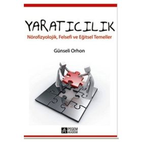 YARATICILIK NÖROFİZYOLOJİK, FELSEFI VE EĞİTSEL TEMELLER - GÜNSELİ ORHON