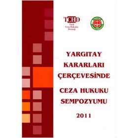 YARGITAY KARARLARI ÇERÇEVESİNDE CEZA HUKUKU SEMPOZYUMU 2011 - KOLEKTIF