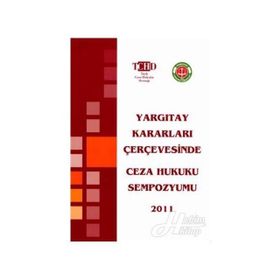 YARGITAY KARARLARI ÇERÇEVESİNDE CEZA HUKUKU SEMPOZYUMU 2011 - KOLEKTIF