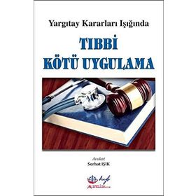 Yargıtay Kararları Işığında Tıbbi Kötü Uygulama - Serhat Işık