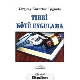 Yargıtay Kararları Işığında Tıbbi Kötü Uygulama - Serhat Işık