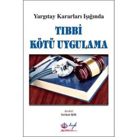 Yargıtay Kararları Işığında Tıbbi Kötü Uygulama - Serhat Işık