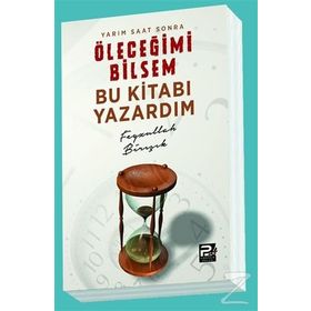 Yarım Saat Sonra Öleceğimi Bilsem Bu Kitabı Yazardım - Feyzullah Birışık