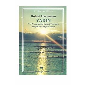 YARIN YOL AYRIMINDAKİ SANAYI TOPLUMU ELEŞTRİSİ VE GERÇEK ÜTOPYA - ROBERT HAVEMANN
