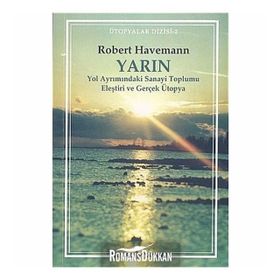 YARIN YOL AYRIMINDAKİ SANAYI TOPLUMU ELEŞTRİSİ VE GERÇEK ÜTOPYA - ROBERT HAVEMANN