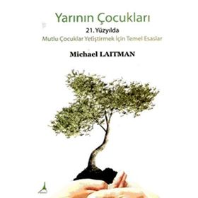 YARININ ÇOCUKLARI 21. YÜZYILDA MUTLU ÇOCUKLAR YETIŞTIRMEK İÇIN TEMEL ESASLAR - MICHARL LAITMAN