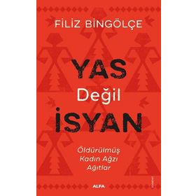 YAS DEĞİL İSYAN ÖLDÜRÜLMÜŞ KADIN AĞZI AĞITLAR - FILIZ BİNGÖLÇE