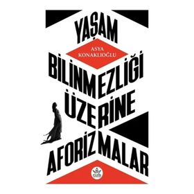 Yaşam Bilinmezliği Üzerine Aforizmalar - Asya Konaklıoğlu - Elpis Yayınları