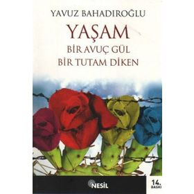 YAŞAM BIR AVUÇ GÜL BIR TUTAM DIKEN - YAVUZ BAHADIROĞLU