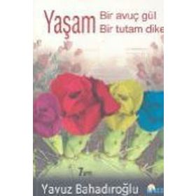 YAŞAM BIR AVUÇ GÜL BIR TUTAM DIKEN - YAVUZ BAHADIROĞLU