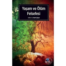 Yaşam ve Ölüm Felsefesi - A. Kadir Çüçen
