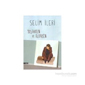 Yaşarken ve Ölürken - Selim İleri
