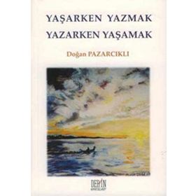 YAŞARKEN YAZMAK YAZARKEN YAŞAMAK - DOĞAN PAZARCIKLI