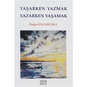 YAŞARKEN YAZMAK YAZARKEN YAŞAMAK - DOĞAN PAZARCIKLI