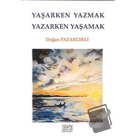 YAŞARKEN YAZMAK YAZARKEN YAŞAMAK - DOĞAN PAZARCIKLI