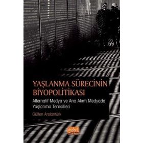 Yaşlanma Sürecinin Biyopolitikası - Gülten Arslantürk