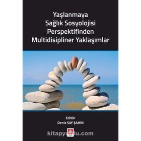 Yaşlanmaya Sağlık Sosyolojisi Perspektifinden Multidisipliner Yaklaşımlar - Deniz Say Şahin