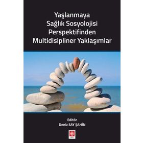 Yaşlanmaya Sağlık Sosyolojisi Perspektifinden Multidisipliner Yaklaşımlar - Deniz Say Şahin