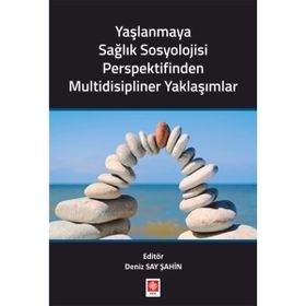 Yaşlanmaya Sağlık Sosyolojisi Perspektifinden Multidisipliner Yaklaşımlar - Deniz Say Şahin