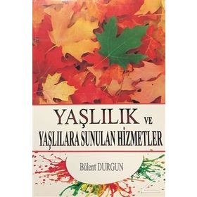 Yaşlılık ve Yaşlılara Sunulan Hizmetler - Bülent Durgun