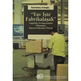 YAV İŞTE FABRIKALAŞMAK ANADOLU SERMAYESININ OLUŞUMU: KAYSERI-HACILAR ÖRNEĞI - KURTULUŞ CENGIZ