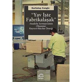 YAV İŞTE FABRIKALAŞMAK ANADOLU SERMAYESININ OLUŞUMU: KAYSERI-HACILAR ÖRNEĞI - KURTULUŞ CENGIZ