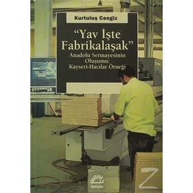 YAV İŞTE FABRIKALAŞMAK ANADOLU SERMAYESININ OLUŞUMU: KAYSERI-HACILAR ÖRNEĞI - KURTULUŞ CENGIZ