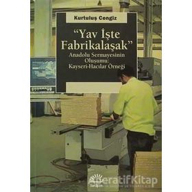 YAV İŞTE FABRIKALAŞMAK ANADOLU SERMAYESININ OLUŞUMU: KAYSERI-HACILAR ÖRNEĞI - KURTULUŞ CENGIZ