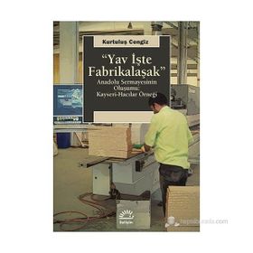 YAV İŞTE FABRIKALAŞMAK ANADOLU SERMAYESININ OLUŞUMU: KAYSERI-HACILAR ÖRNEĞI - KURTULUŞ CENGIZ