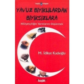 YAVUZ BIYIKLILARDAN BIYIKSIZLARA MİLLİYETÇİLİĞİN YARINLARINI DÜŞÜNMEK - M. İDİKUT KADIOĞLU