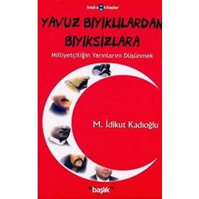 YAVUZ BIYIKLILARDAN BIYIKSIZLARA MİLLİYETÇİLİĞİN YARINLARINI DÜŞÜNMEK - M. İDİKUT KADIOĞLU