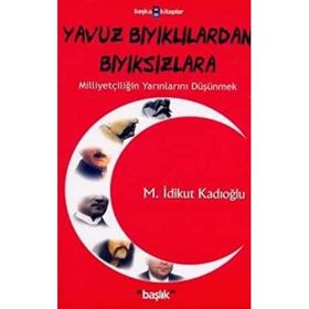 YAVUZ BIYIKLILARDAN BIYIKSIZLARA MİLLİYETÇİLİĞİN YARINLARINI DÜŞÜNMEK - M. İDİKUT KADIOĞLU