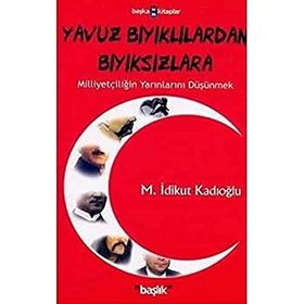 YAVUZ BIYIKLILARDAN BIYIKSIZLARA MİLLİYETÇİLİĞİN YARINLARINI DÜŞÜNMEK - M. İDİKUT KADIOĞLU