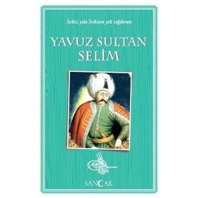 Yavuz Sultan Selim - Sekiz Yıla Seksen Yılı Sığdıran - Sancak Yayınları