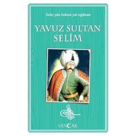 Yavuz Sultan Selim - Sekiz Yıla Seksen Yılı Sığdıran - Sancak Yayınları