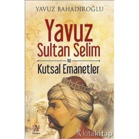 Yavuz Sultan Selim ve Kutsal Emanetler - Yavuz Bahadıroğlu