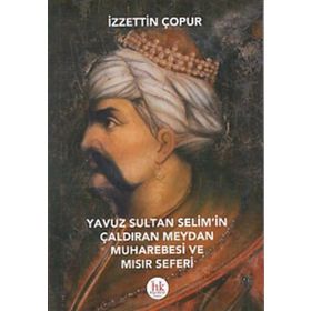 Yavuz Sultan Selim’in Çaldıran Meydan Muharebesi ve Mısır Seferi - İzzettin Çopur