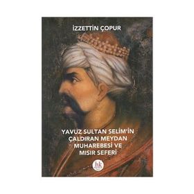 Yavuz Sultan Selim’in Çaldıran Meydan Muharebesi ve Mısır Seferi - İzzettin Çopur