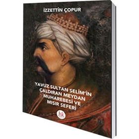 Yavuz Sultan Selim’in Çaldıran Meydan Muharebesi ve Mısır Seferi - İzzettin Çopur