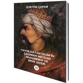 Yavuz Sultan Selim’in Çaldıran Meydan Muharebesi ve Mısır Seferi - İzzettin Çopur
