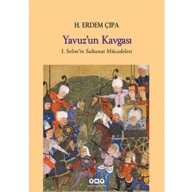 YAVUZ'UN KAVGASI I. SELIM'IN SALTANAT MÜCADELESI - H. ERDEM ÇIPA