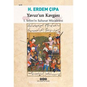 YAVUZ'UN KAVGASI I. SELIM'IN SALTANAT MÜCADELESI - H. ERDEM ÇIPA