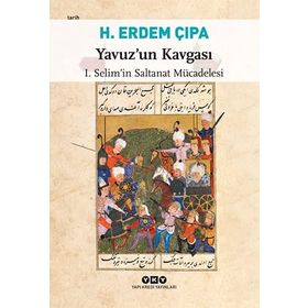 YAVUZ'UN KAVGASI I. SELIM'IN SALTANAT MÜCADELESI - H. ERDEM ÇIPA