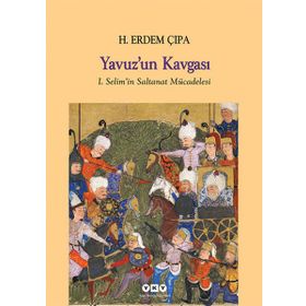 YAVUZ'UN KAVGASI I. SELIM'IN SALTANAT MÜCADELESI - H. ERDEM ÇIPA