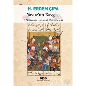 YAVUZ'UN KAVGASI I. SELIM'IN SALTANAT MÜCADELESI - H. ERDEM ÇIPA