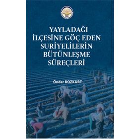 Yayladağı İlçesine Göç Eden Suriyelilerin Bütünleşme Süreçleri - Önder Bozkurt