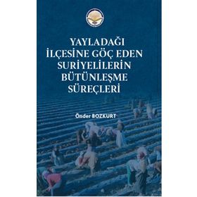 Yayladağı İlçesine Göç Eden Suriyelilerin Bütünleşme Süreçleri - Önder Bozkurt