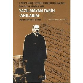 YAZILMAYAN TARIH - ANILARIM 1. DÜNYA SAVAŞI, İSTIKLAL MAHKEMELERI, KOÇGIRI, ŞEYH SAIT VE DERSIM'E DAIR - KARERLI MEHMET EFENDI