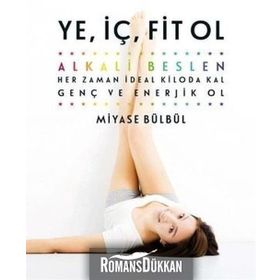 Ye, İç, Fit Ol: Alkali Beslen, Her Zaman İdeal Kiloda Kal, Genç Ve Enerjik Ol - Miyase Bülbül