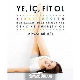 Ye, İç, Fit Ol: Alkali Beslen, Her Zaman İdeal Kiloda Kal, Genç Ve Enerjik Ol - Miyase Bülbül